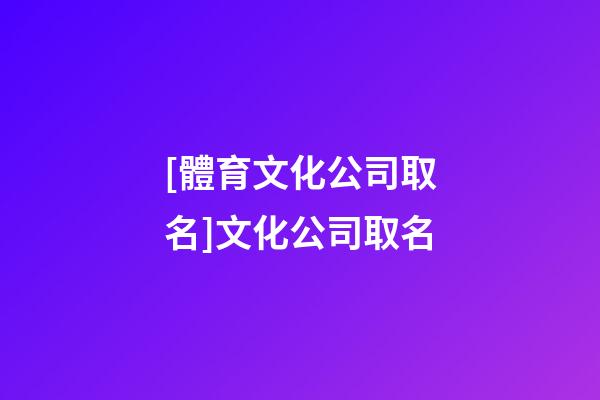 [體育文化公司取名]文化公司取名-第1張-公司起名-玄機派